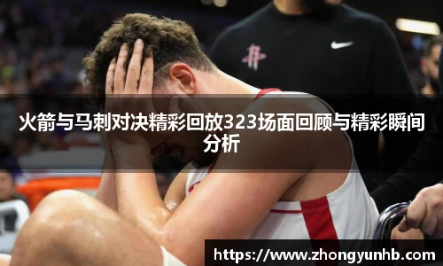 火箭与马刺对决精彩回放323场面回顾与精彩瞬间分析