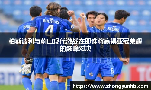 柏斯波利与蔚山现代激战在即谁将赢得亚冠荣耀的巅峰对决
