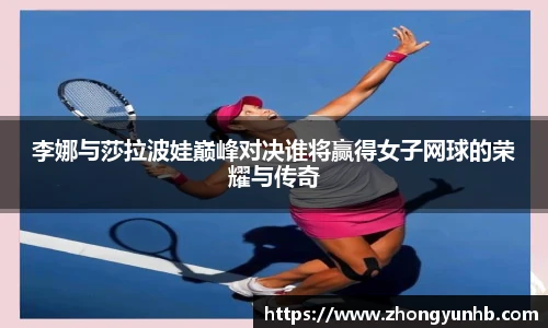 李娜与莎拉波娃巅峰对决谁将赢得女子网球的荣耀与传奇