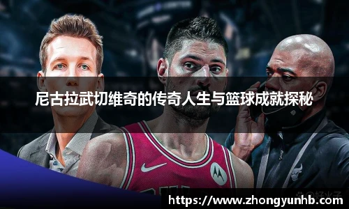尼古拉武切维奇的传奇人生与篮球成就探秘