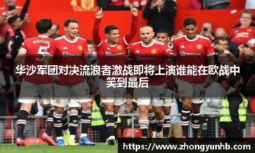 华沙军团对决流浪者激战即将上演谁能在欧战中笑到最后