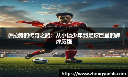 萨拉赫的传奇之路：从小镇少年到足球巨星的辉煌历程