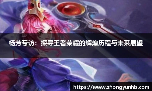 杨芳专访：探寻王者荣耀的辉煌历程与未来展望