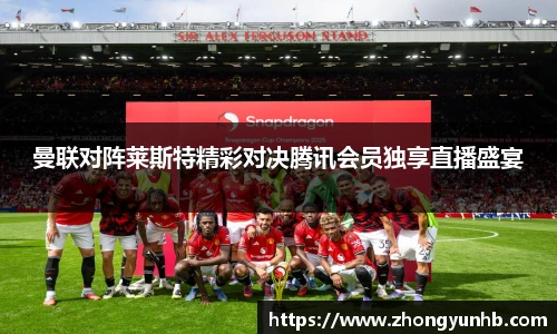 曼联对阵莱斯特精彩对决腾讯会员独享直播盛宴